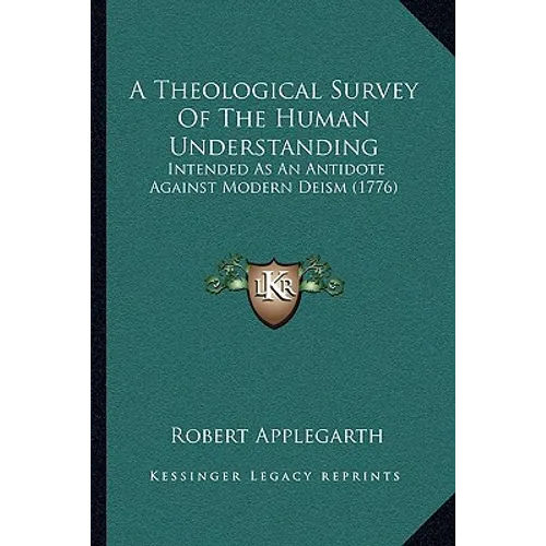 A Theological Survey Of The Human Understanding: Intended As An Antidote Against Modern Deism (1776)