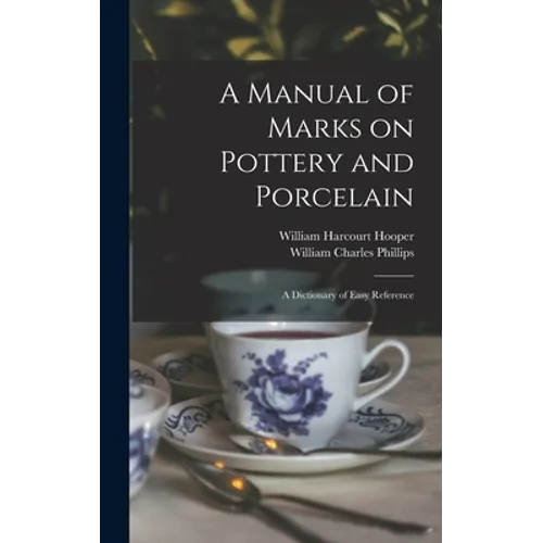 A Manual of Marks on Pottery and Porcelain: a Dictionary of Easy Reference