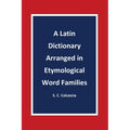 A Latin Dictionary Arranged in Etymological Word Families