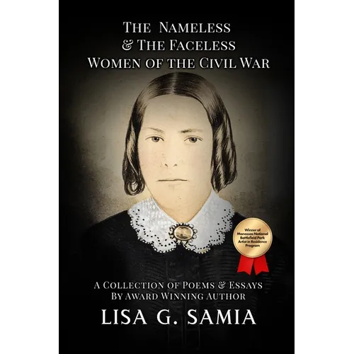 The Nameless and The Faceless Women of the Civil War: A Collection of Poems, Essays, and Historical Photos