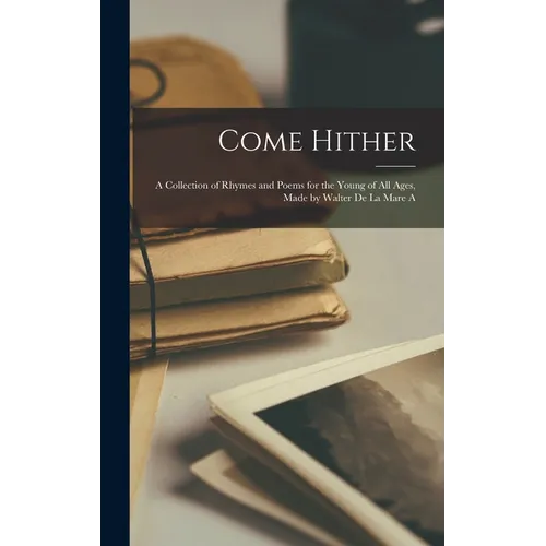 Come Hither; A Collection of Rhymes and Poems for the Young of all Ages, Made by Walter de la Mare A