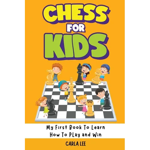 Chess for Kids: My First Book To Learn How To Play and Win: Rules, Strategies and Tactics. How To Play Chess in a Simple and Fun Way. From Begginner t