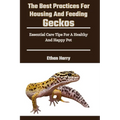 The Best Practices For Housing And Feeding Geckos: Essential Care Tips For A Healthy And Happy Pet