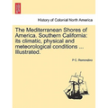 The Mediterranean Shores of America. Southern California: Its Climatic, Physical and Meteorological Conditions ... Illustrated.