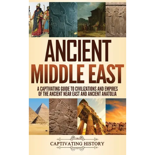 Ancient Middle East: A Captivating Guide to Civilizations and Empires of the Ancient Near East and Ancient Anatolia