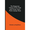 The Dangerous Classes Of New York And Twenty Years' Work Among Them