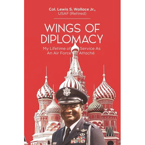 Wings of Diplomacy: My Lifetime of Service As an Air Force Attaché