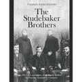 The Studebaker Brothers: The Lives and Legacy of the Family Behind the Famous Automobile Company
