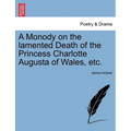 A Monody on the Lamented Death of the Princess Charlotte Augusta of Wales, Etc.