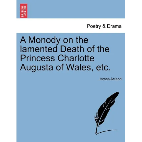 A Monody on the Lamented Death of the Princess Charlotte Augusta of Wales, Etc.
