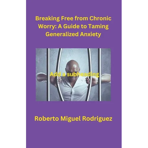 Breaking Free from Chronic Worry: A Guide to Taming Generalized Anxiety