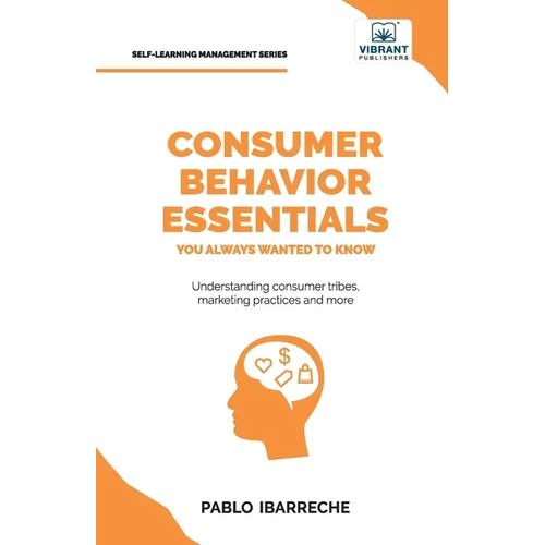 Consumer Behavior Essentials You Always Wanted To Know: Marketing Psychology, Targeting Strategies, Segmentation, Tribal Marketing, and Consumer Insig
