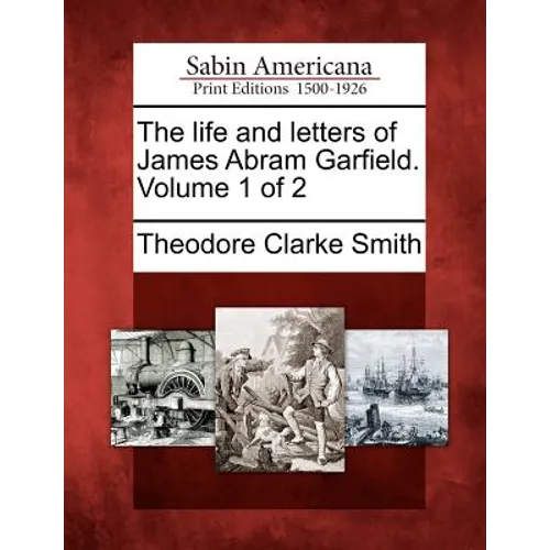 The life and letters of James Abram Garfield. Volume 1 of 2
