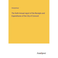 The Sixth Annual report of the Receipts and Expenditures of the City of Concord