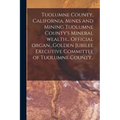 Tuolumne County, California. Mines and Mining Tuolumne County's Mineral Wealth... Official Organ...Golden Jubilee Executive Committee of Tuolumne Coun