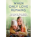 When Only Love Remains: Surviving My Mom's Battle with Early Onset Alzheimer's