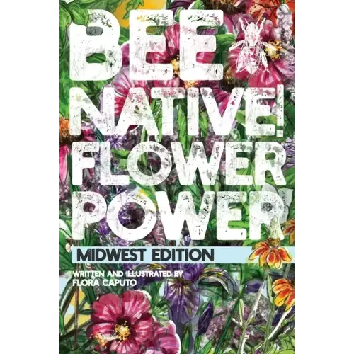 Bee Native! Flower Power: An Easy Guide to Choosing Native Flowers for your Garden to Help Pollinators.