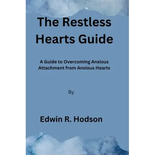 The Restless Hearts Guide: A Guide to Overcoming Anxious Attachment from Anxious Hearts