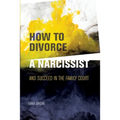 How to Divorce a Narcissist: and succeed in the family court