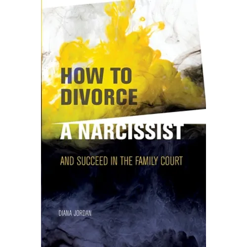How to Divorce a Narcissist: and succeed in the family court