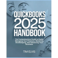 QuickBooks 2025 Handbook: The Comprehensive Guide to Easily Managing Your Finances, Mastering Bookkeeping, and Advancing Your Business