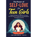 The Power of Self-Love for Teen Girls: 7 Simple Techniques To Fight Peer Pressure, Overcome Stress & Anxiety, Set Firm Boundaries, And Empower Yoursel
