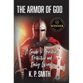The Armor of God: A Guide to Spiritual Protection and Daily Living
