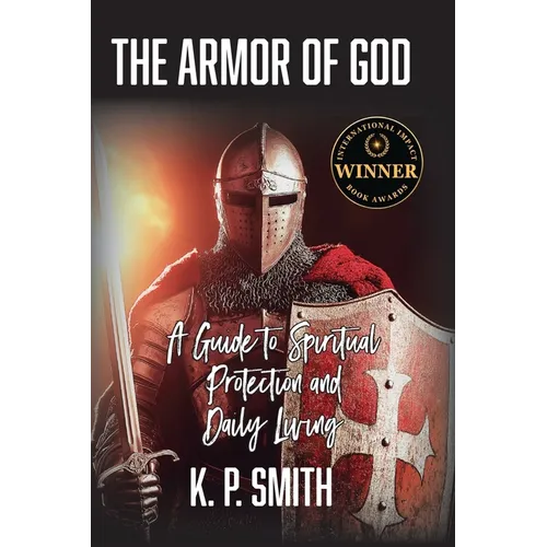 The Armor of God: A Guide to Spiritual Protection and Daily Living