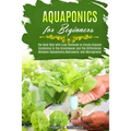 Aquaponics for Beginners: The Best Way with Easy Methods to Create Organic Gardening in the Greenhouse and the Differences Between Aquaponics, H