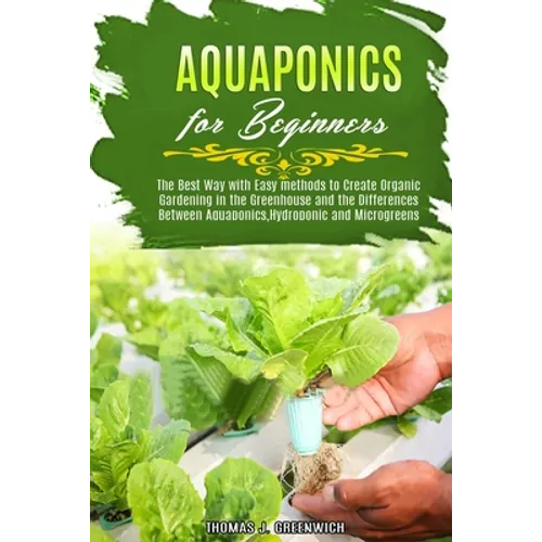 Aquaponics for Beginners: The Best Way with Easy Methods to Create Organic Gardening in the Greenhouse and the Differences Between Aquaponics, H