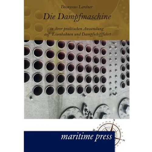 Die Dampfmaschine in ihrer praktischen Anwendung auf Eisenbahnen und Dampfschifffahrt