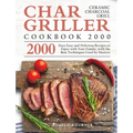 Char-Griller Ceramic Charcoal Grill Cookbook 2000: 2000 Days Easy and Delicious Recipes to Enjoy with Your Family, with the Best Techniques Used by Ma