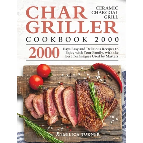 Char-Griller Ceramic Charcoal Grill Cookbook 2000: 2000 Days Easy and Delicious Recipes to Enjoy with Your Family, with the Best Techniques Used by Ma