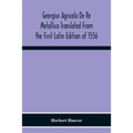 Georgius Agricola De Re Metallica Translated From The First Latin Edition Of 1556 With Biographical Introduction, Annotations And Appendices Upon The