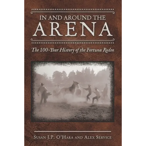 In and Around the Arena: The 100-Year History of the Fortuna Rodeo