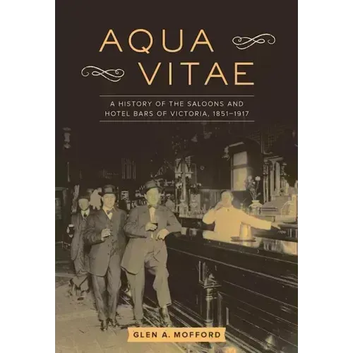 Aqua Vitae: A History of the Saloons and Hotel Bars of Victoria, 1851-1917