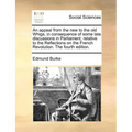 An Appeal from the New to the Old Whigs, in Consequence of Some Late Discussions in Parliament, Relative to the Reflections on the French Revolution.