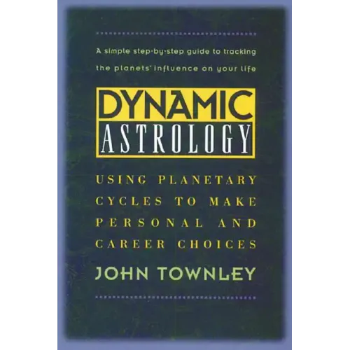Dynamic Astrology: Using Planetary Cycles to Make Personal and Career Choices