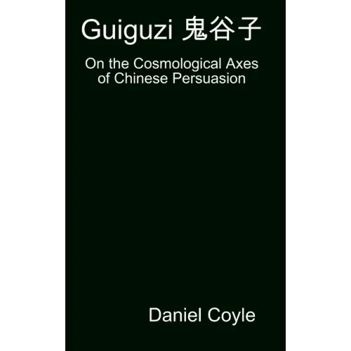 Guiguzi 鬼谷子: On the Cosmological Axes of Chinese Persuasion [Hardcover Dissertation Reprint]