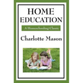 Home Education: Volume I of Charlotte Mason's Homeschooling Series