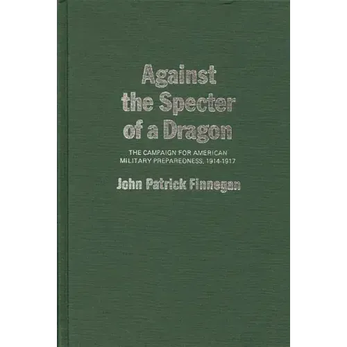 Against the Specter of a Dragon: The Campaign for American Military Preparedness, 1914-1917