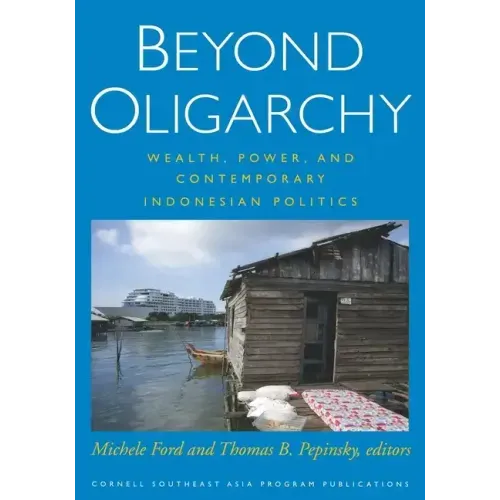 Beyond Oligarchy: Wealth, Power, and Contemporary Indonesian Politics
