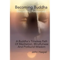 Becoming Buddha: A Buddha's Timeless Path Of Meditation, Mindfulness And Profound Wisdom.