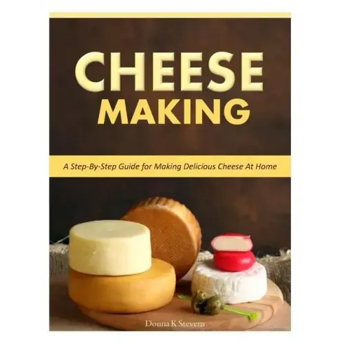 Cheese Making: Step-By-Step Guide for Making Delicious Cheese At Home