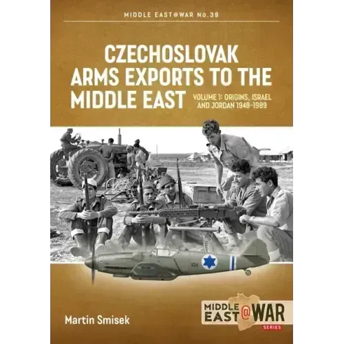 Czechoslovak Arms Exports to the Middle East: Volume 1 - Israel, Jordan and Syria, 1948-1989