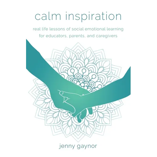 Calm Inspiration: Real Life Lessons of Social Emotional Learning for Educators, Parents, and Caregivers