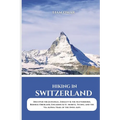 Hiking in Switzerland 2025: Discover the Jungfrau, Zermatt & the Matterhorn, Bernese Oberland, Engadine & St. Moritz, Ticino, and the Via Alpina Trail