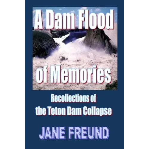 A Dam Flood of Memories - Recollections of the Teton Dam Collapse