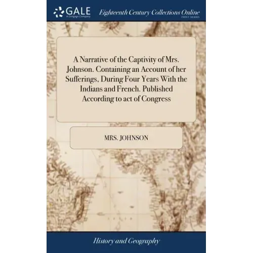 A Narrative of the Captivity of Mrs. Johnson. Containing an Account of her Sufferings, During Four Years With the Indians and French. Published Accord