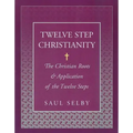 Twelve Step Christianity: The Christian Roots & Application of the Twelve Steps